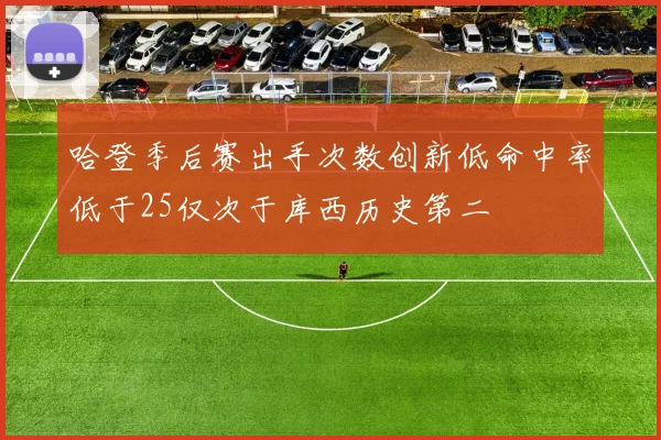 哈登季后赛出手次数创新低命中率低于25仅次于库西历史第二