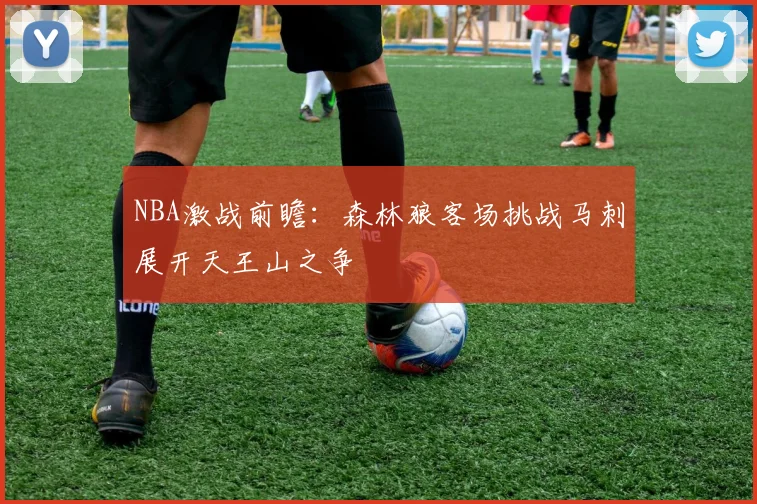 NBA激战前瞻：森林狼客场挑战马刺展开天王山之争