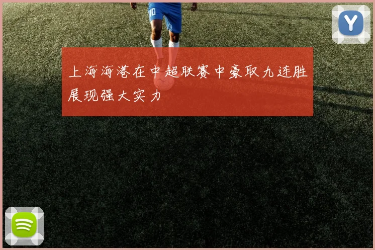 上海海港在中超联赛中豪取九连胜展现强大实力
