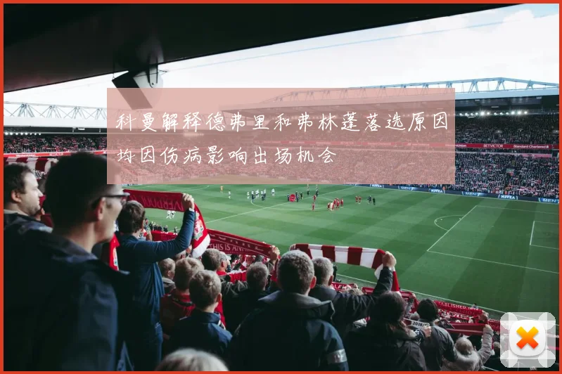 科曼解释德弗里和弗林蓬落选原因均因伤病影响出场机会