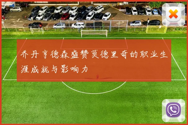 乔丹亨德森盛赞莫德里奇的职业生涯成就与影响力