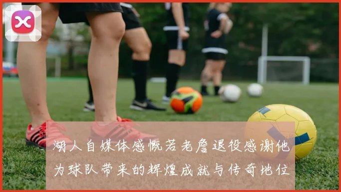 湖人自媒体感慨若老詹退役感谢他为球队带来的辉煌成就与传奇地位
