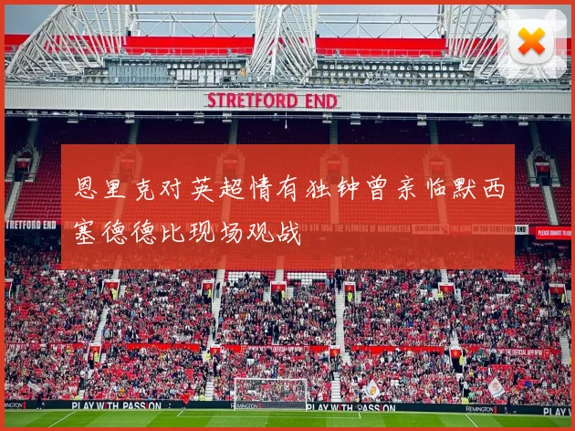 恩里克对英超情有独钟曾亲临默西塞德德比现场观战