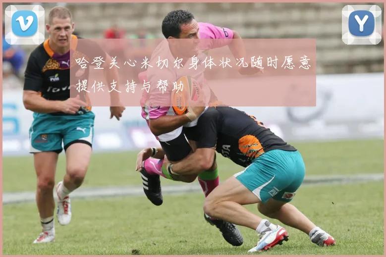哈登关心米切尔身体状况随时愿意提供支持与帮助