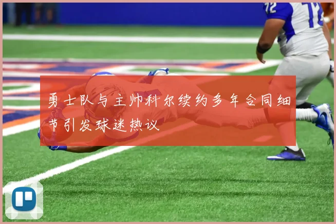 勇士队与主帅科尔续约多年合同细节引发球迷热议