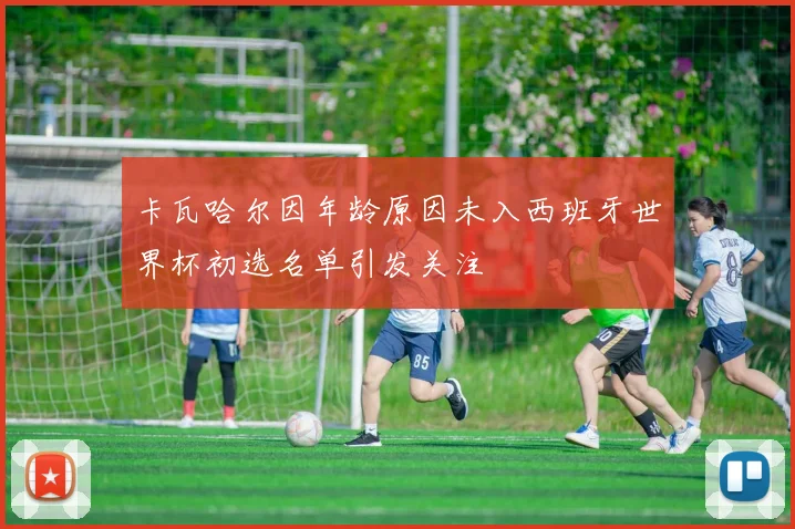 卡瓦哈尔因年龄原因未入西班牙世界杯初选名单引发关注